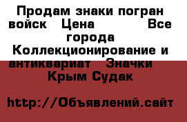 Продам знаки погран войск › Цена ­ 5 000 - Все города Коллекционирование и антиквариат » Значки   . Крым,Судак